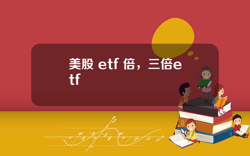 美股 etf 倍，三倍etf